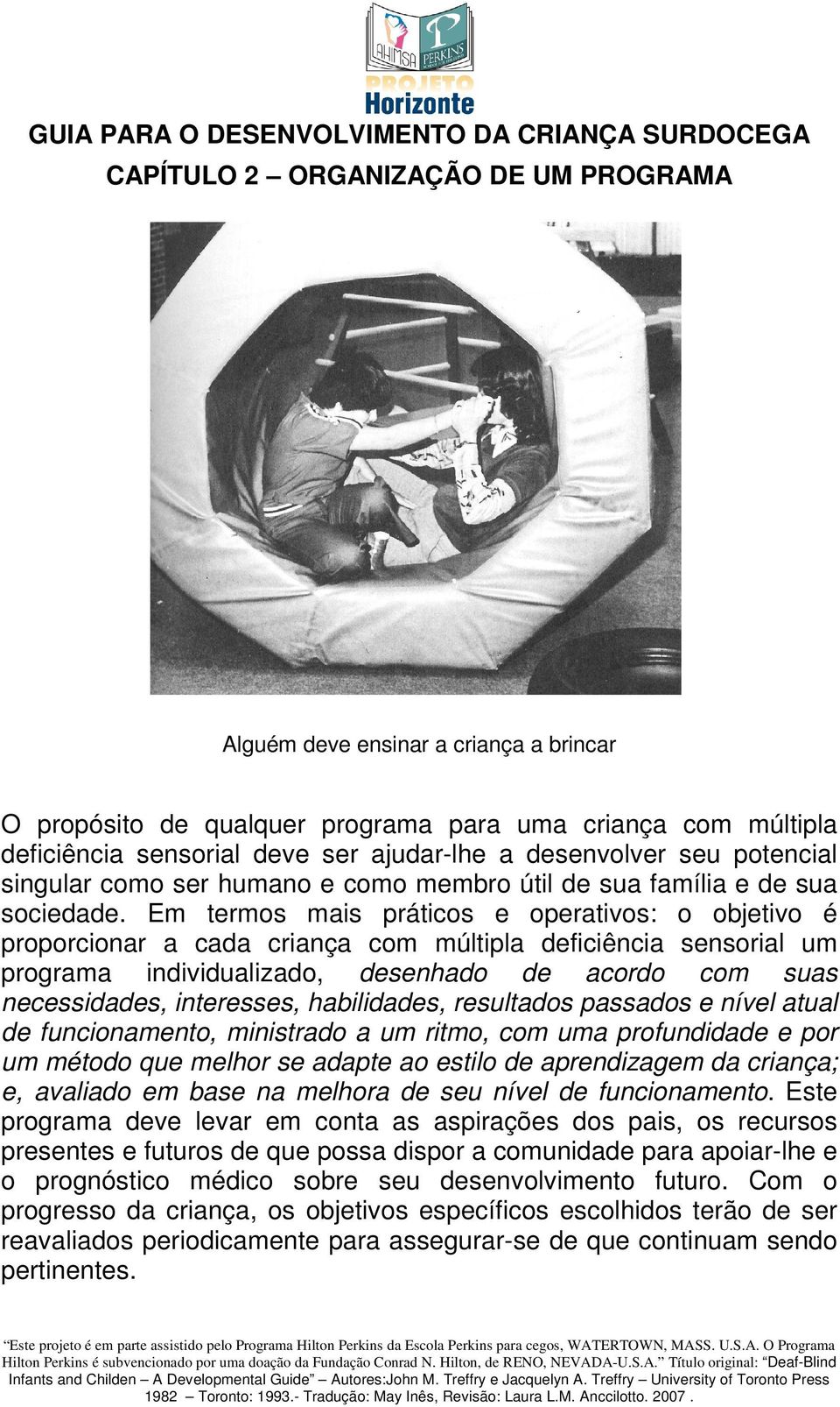 Em termos mais práticos e operativos: o objetivo é proporcionar a cada criança com múltipla deficiência sensorial um programa individualizado, desenhado de acordo com suas necessidades, interesses,