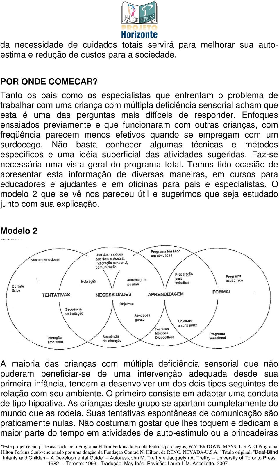 Enfoques ensaiados previamente e que funcionaram com outras crianças, com freqüência parecem menos efetivos quando se empregam com um surdocego.