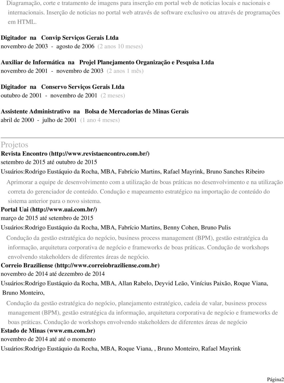 Digitador na Convip Serviços Gerais Ltda novembro de 2003 - agosto de 2006 (2 anos 10 meses) Auxiliar de Informática na Projel Planejamento Organização e Pesquisa Ltda novembro de 2001 - novembro de