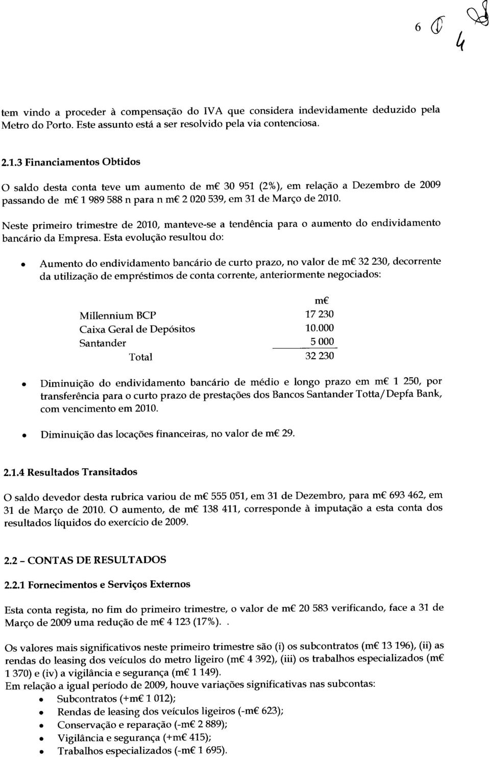 Neste primeiro trimestre de 2010, manteve-se a tendência para o aumento do endividamento bancário da Empresa. Esta evolução resultou do:.