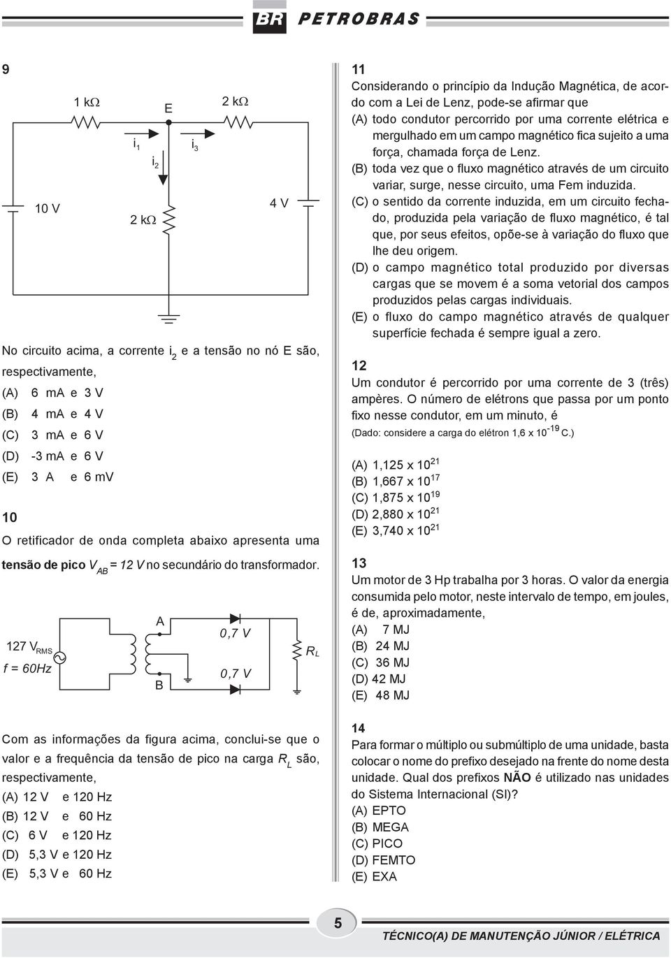 A 0,7 V 127 V RMS f = 60Hz 0,7 V B 2k 4V Com s informções d figur cim, conclui-se que o vlor e frequênci d tensão de pico n crg R L são, respectivmente, (A) 12 V e 120 Hz (B) 12 V e 60 Hz (C) 6 V e