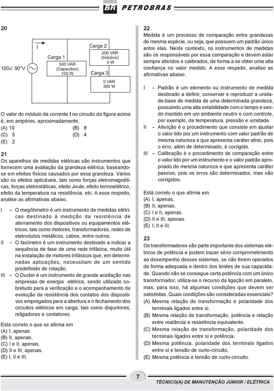 Vários são os efeitos plicáveis, tis como forçs eletromgnétics, forçs eletrostátics, efeito Joule, efeito termoelétrico, efeito d tempertur n resistênci, etc. A esse respeito, nlise s firmtivs bixo.