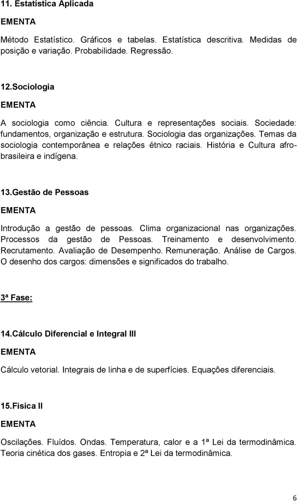 História e Cultura afrobrasileira e indígena. 13.Gestão de Pessoas Introdução a gestão de pessoas. Clima organizacional nas organizações. Processos da gestão de Pessoas. Treinamento e desenvolvimento.