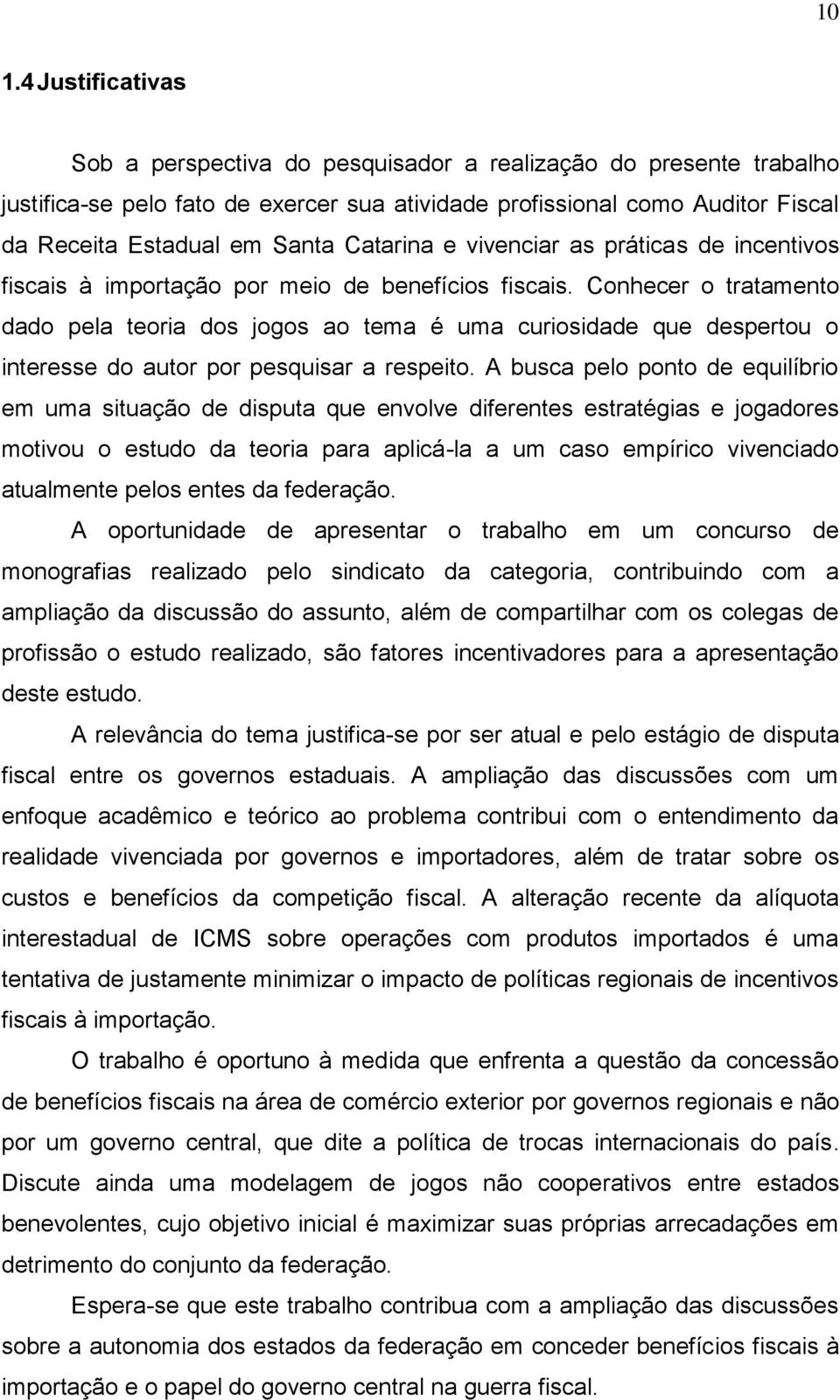 Conhecer o tratamento dado pela teoria dos jogos ao tema é uma curiosidade que despertou o interesse do autor por pesquisar a respeito.