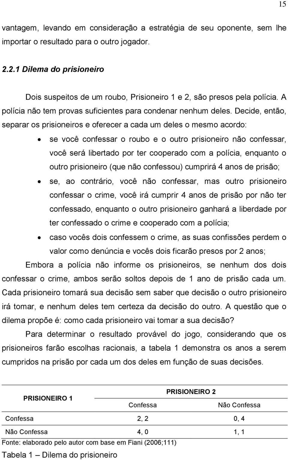 Decide, então, separar os prisioneiros e oferecer a cada um deles o mesmo acordo: se você confessar o roubo e o outro prisioneiro não confessar, você será libertado por ter cooperado com a polícia,