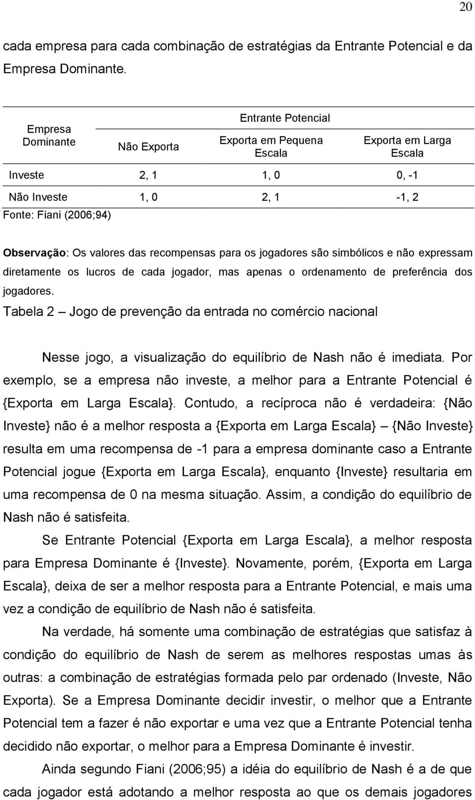 recompensas para os jogadores são simbólicos e não expressam diretamente os lucros de cada jogador, mas apenas o ordenamento de preferência dos jogadores.