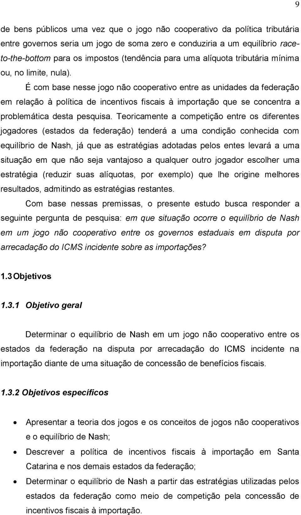 É com base nesse jogo não cooperativo entre as unidades da federação em relação à política de incentivos fiscais à importação que se concentra a problemática desta pesquisa.