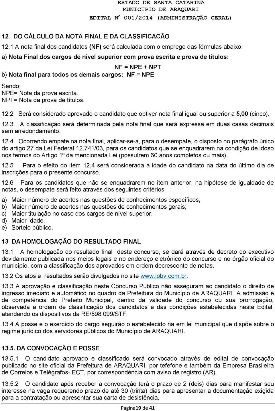 todos os demais cargos: NF = NPE Sendo: NPE= Nota da prova escrita. NPT= Nota da prova de títulos. 12.2 Será considerado aprovado o candidato que obtiver nota final igual ou superior a 5,00 (cinco).