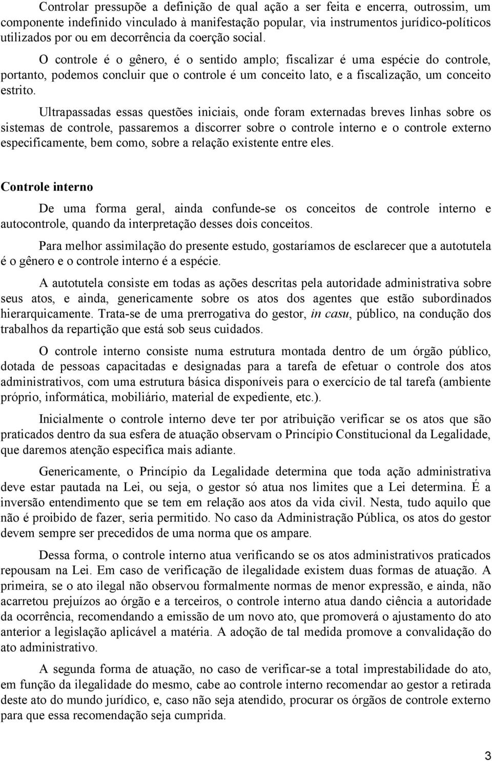 O controle é o gênero, é o sentido amplo; fiscalizar é uma espécie do controle, portanto, podemos concluir que o controle é um conceito lato, e a fiscalização, um conceito estrito.