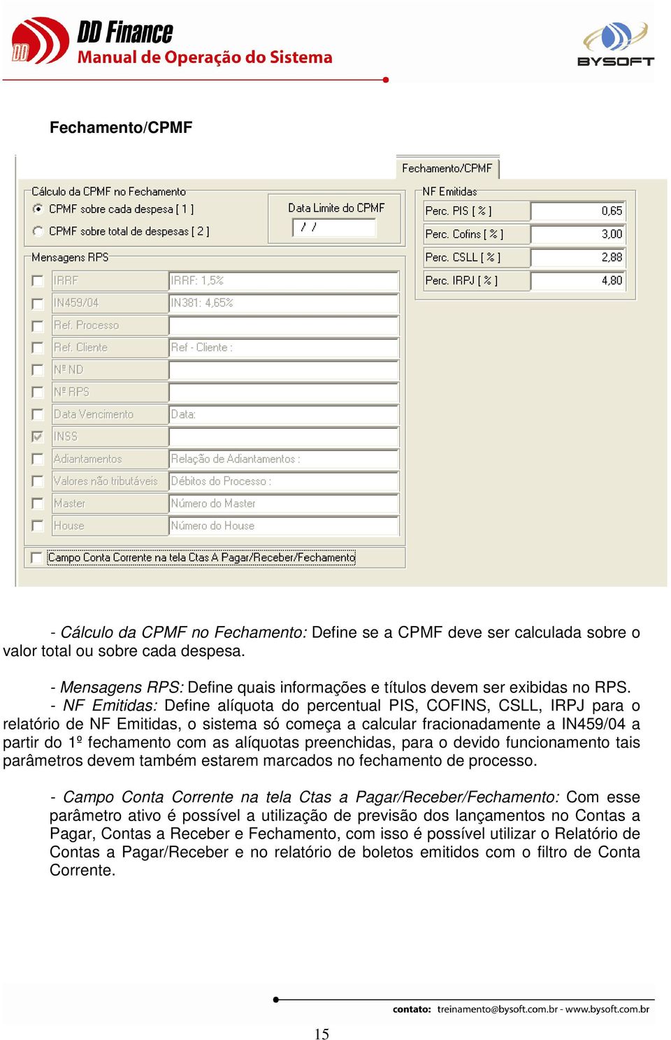 - NF Emitidas: Define alíquota do percentual PIS, COFINS, CSLL, IRPJ para o relatório de NF Emitidas, o sistema só começa a calcular fracionadamente a IN459/04 a partir do 1º fechamento com as