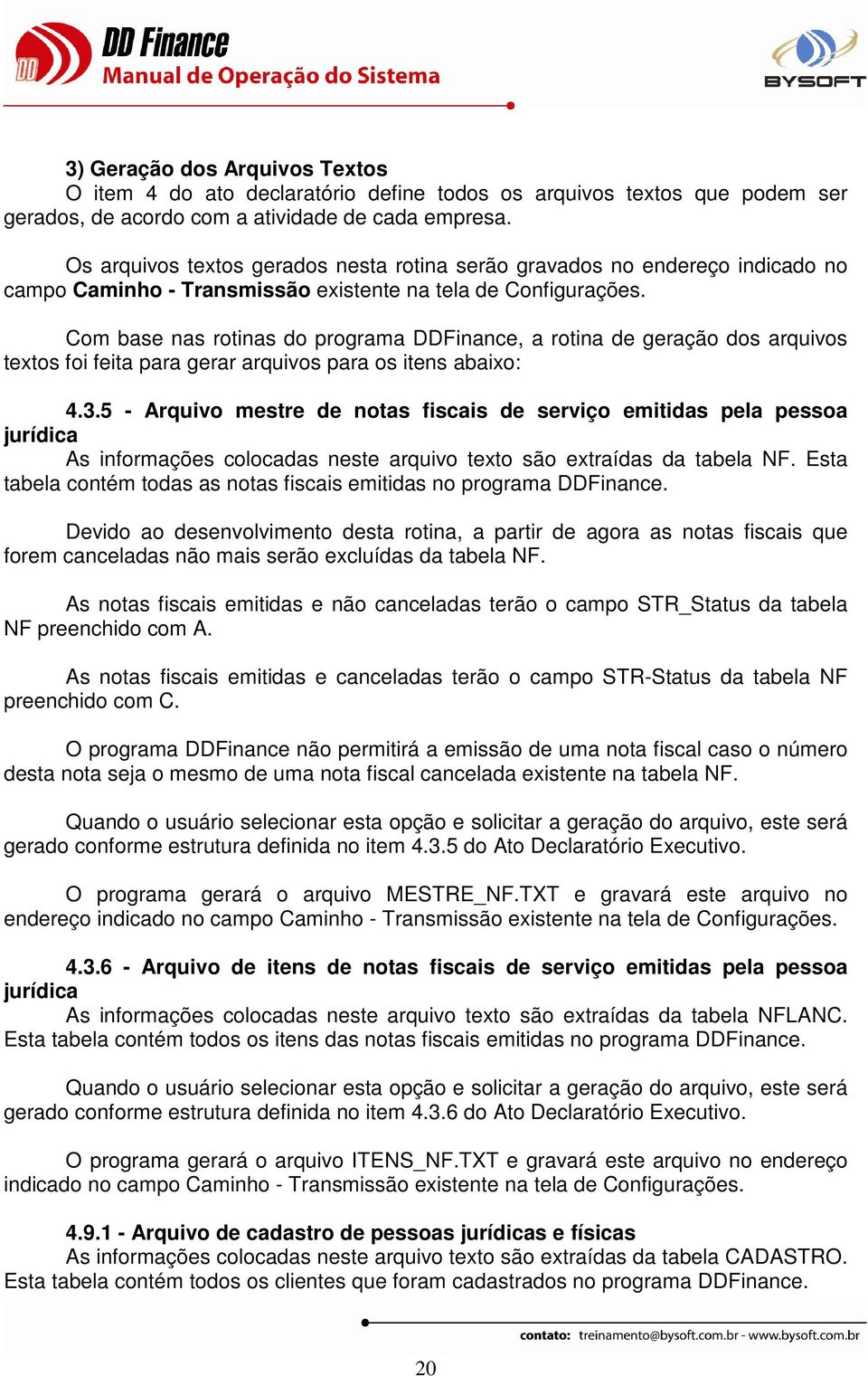 Com base nas rotinas do programa DDFinance, a rotina de geração dos arquivos textos foi feita para gerar arquivos para os itens abaixo: 4.3.