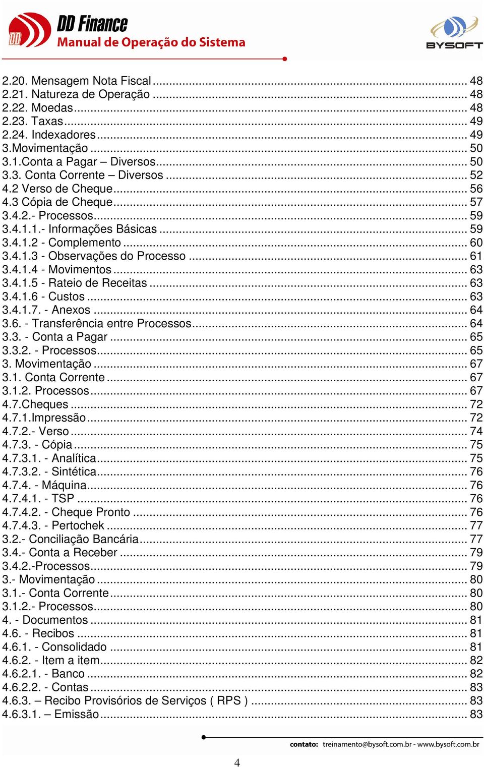 .. 63 3.4.1.5 - Rateio de Receitas... 63 3.4.1.6 - Custos... 63 3.4.1.7. - Anexos... 64 3.6. - Transferência entre Processos... 64 3.3. - Conta a Pagar... 65 3.3.2. - Processos... 65 3. Movimentação.