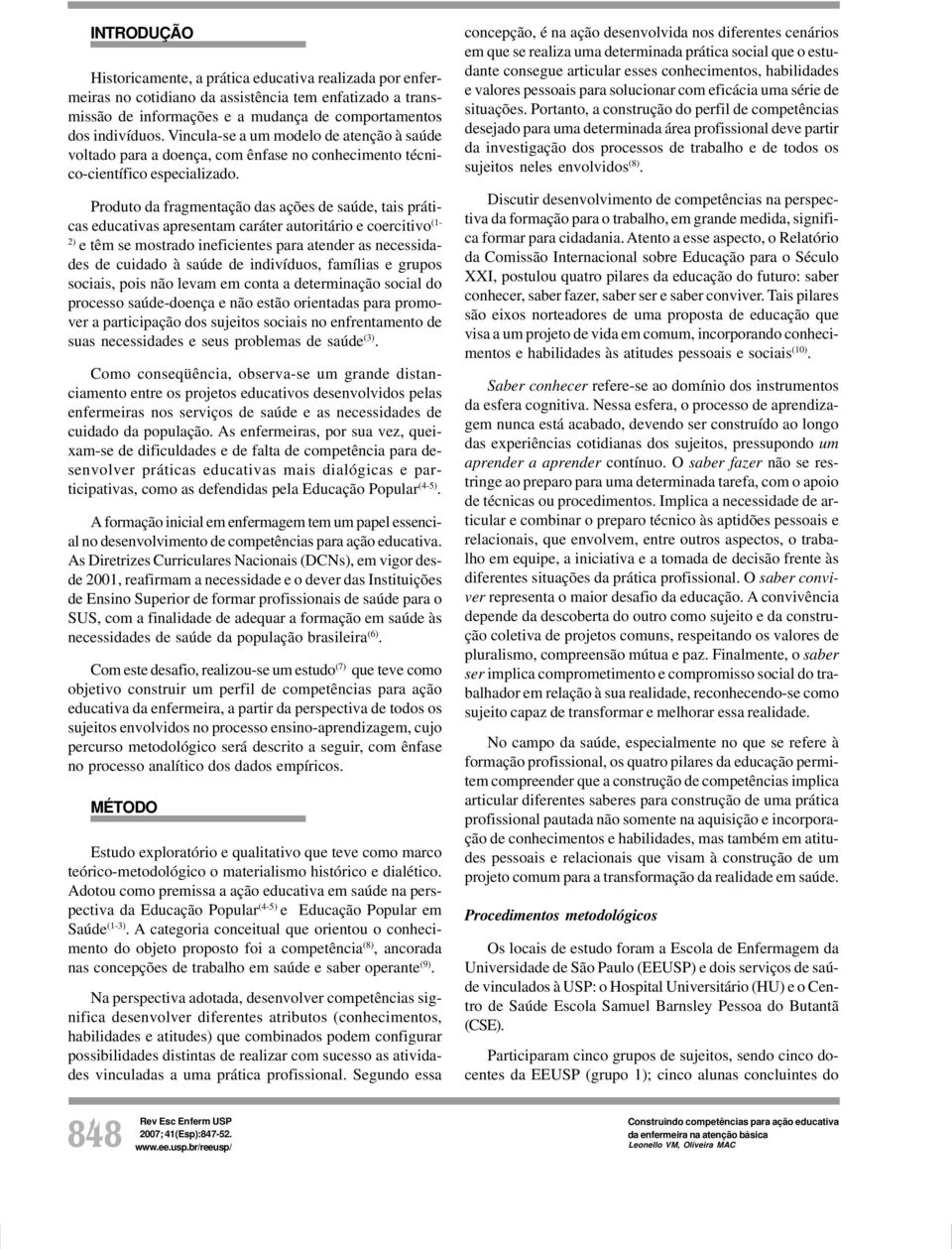 Produto da fragmentação das ações de saúde, tais práticas educativas apresentam caráter autoritário e coercitivo (1-2) e têm se mostrado ineficientes para atender as necessidades de cuidado à saúde