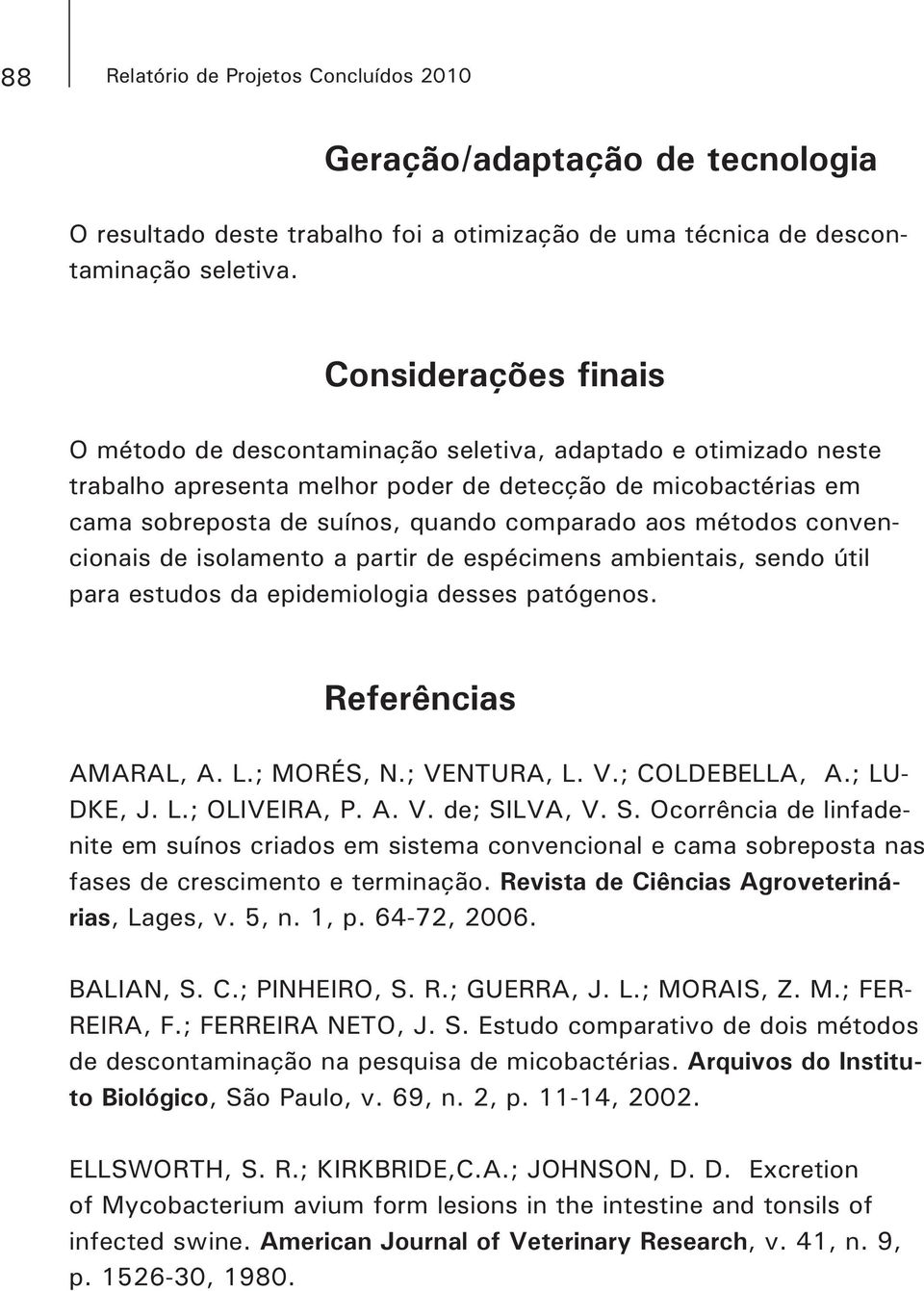 estudos da epidemiologia desses patógenos. Referências - nite em suínos criados em sistema convencional e cama sobreposta nas fases de crescimento e terminação.