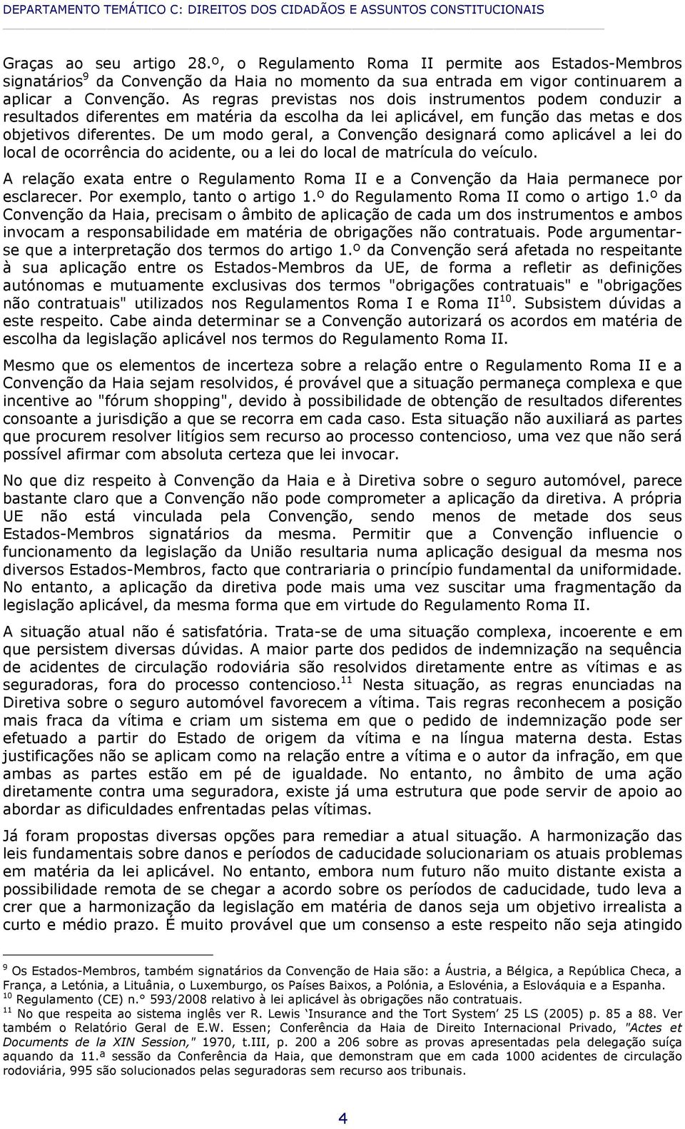 As regras previstas nos dois instrumentos podem conduzir a resultados diferentes em matéria da escolha da lei aplicável, em função das metas e dos objetivos diferentes.