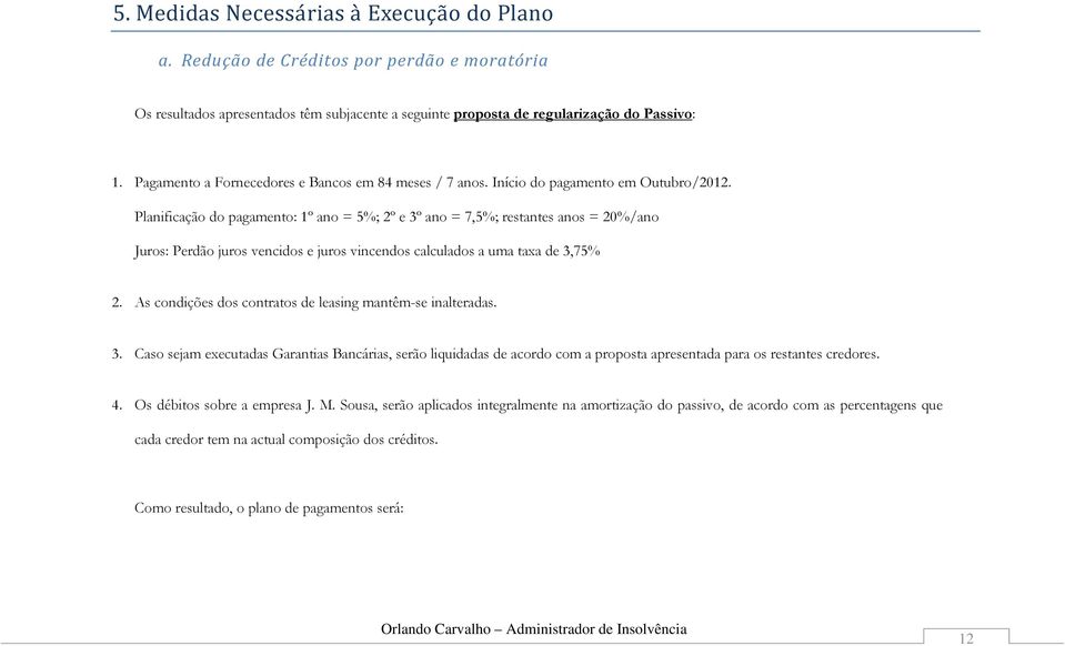 Planificação do pagamento: 1º ano = 5%; 2º e 3º ano = 7,5%; restantes anos = 20%/ano Juros: Perdão juros vencidos e juros vincendos calculados a uma taxa de 3,75% 2.