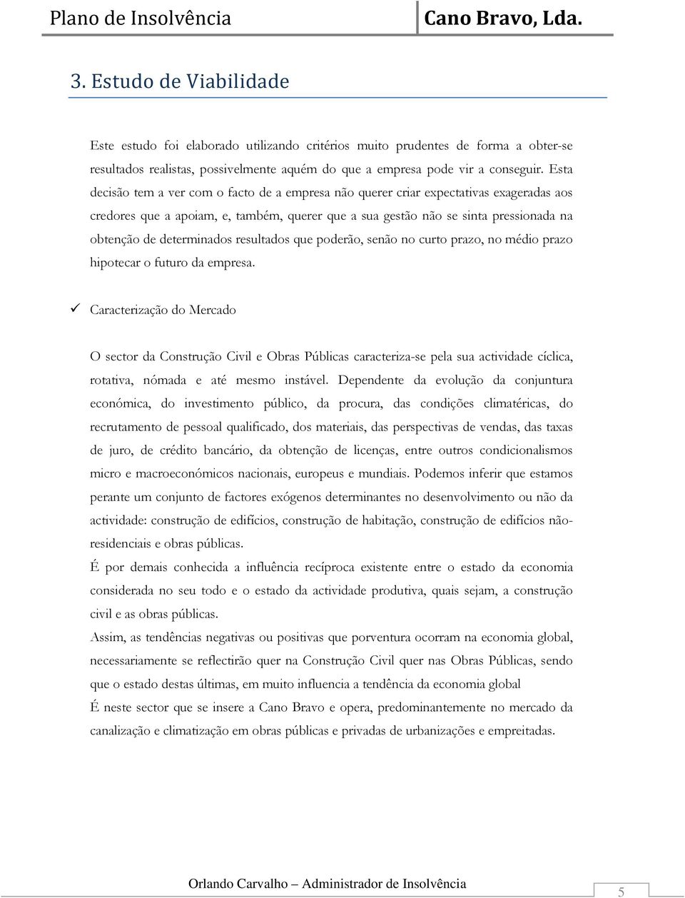 Esta decisão tem a ver com o facto de a empresa não querer criar expectativas exageradas aos credores que a apoiam, e, também, querer que a sua gestão não se sinta pressionada na obtenção de