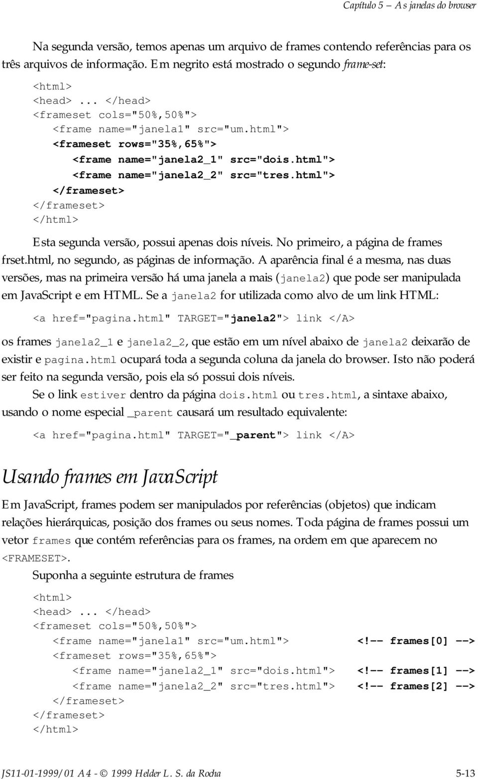 html"> <frame name="janela2_2" src="tres.html"> </frameset> </frameset> </html> Esta segunda versão, possui apenas dois níveis. No primeiro, a página de frames frset.