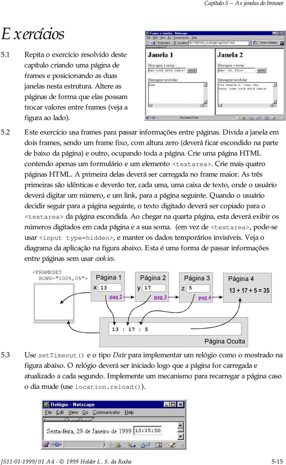 Divida a janela em dois frames, sendo um frame fixo, com altura zero (deverá ficar escondido na parte de baixo da página) e outro, ocupando toda a página.