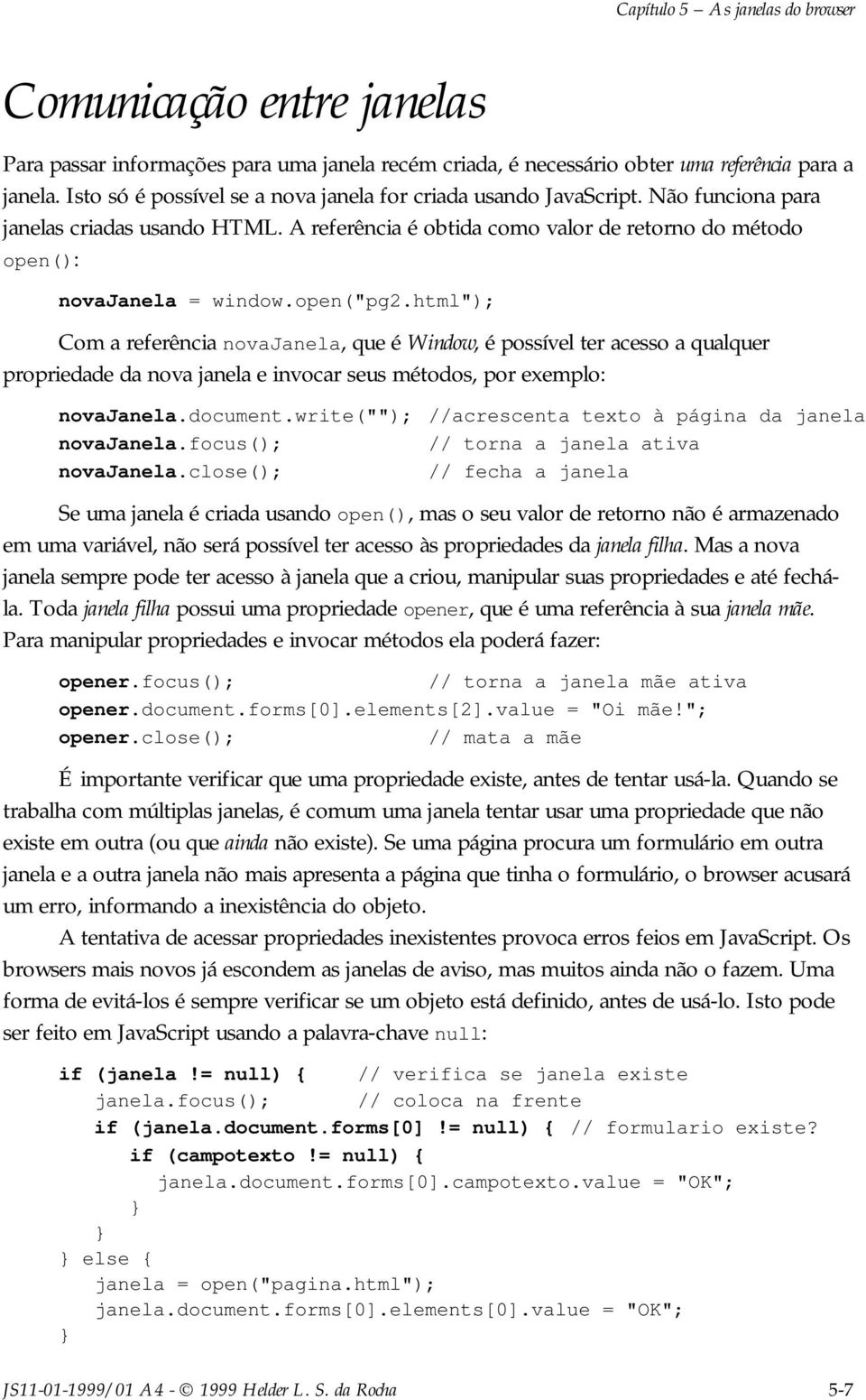 open("pg2.html"); Com a referência novajanela, que é Window, é possível ter acesso a qualquer propriedade da nova janela e invocar seus métodos, por exemplo: novajanela.document.write(""); novajanela.