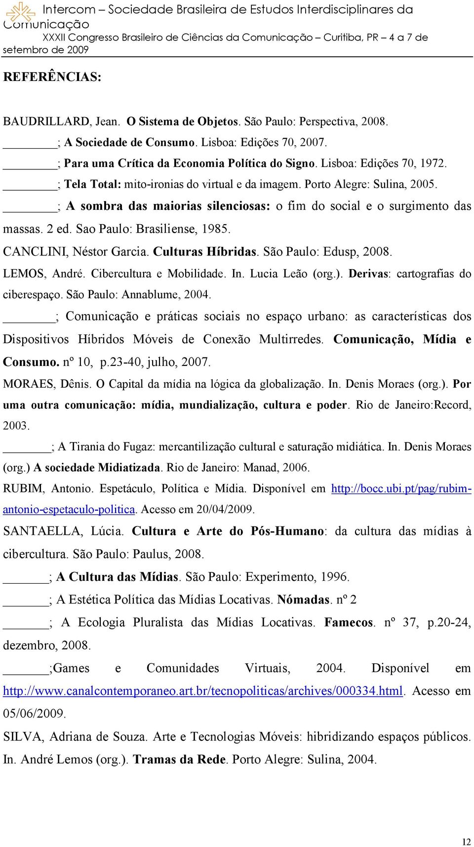 Sao Paulo: Brasiliense, 1985. CANCLINI, Néstor Garcia. Culturas Híbridas. São Paulo: Edusp, 2008. LEMOS, André. Cibercultura e Mobilidade. In. Lucia Leão (org.). Derivas: cartografias do ciberespaço.