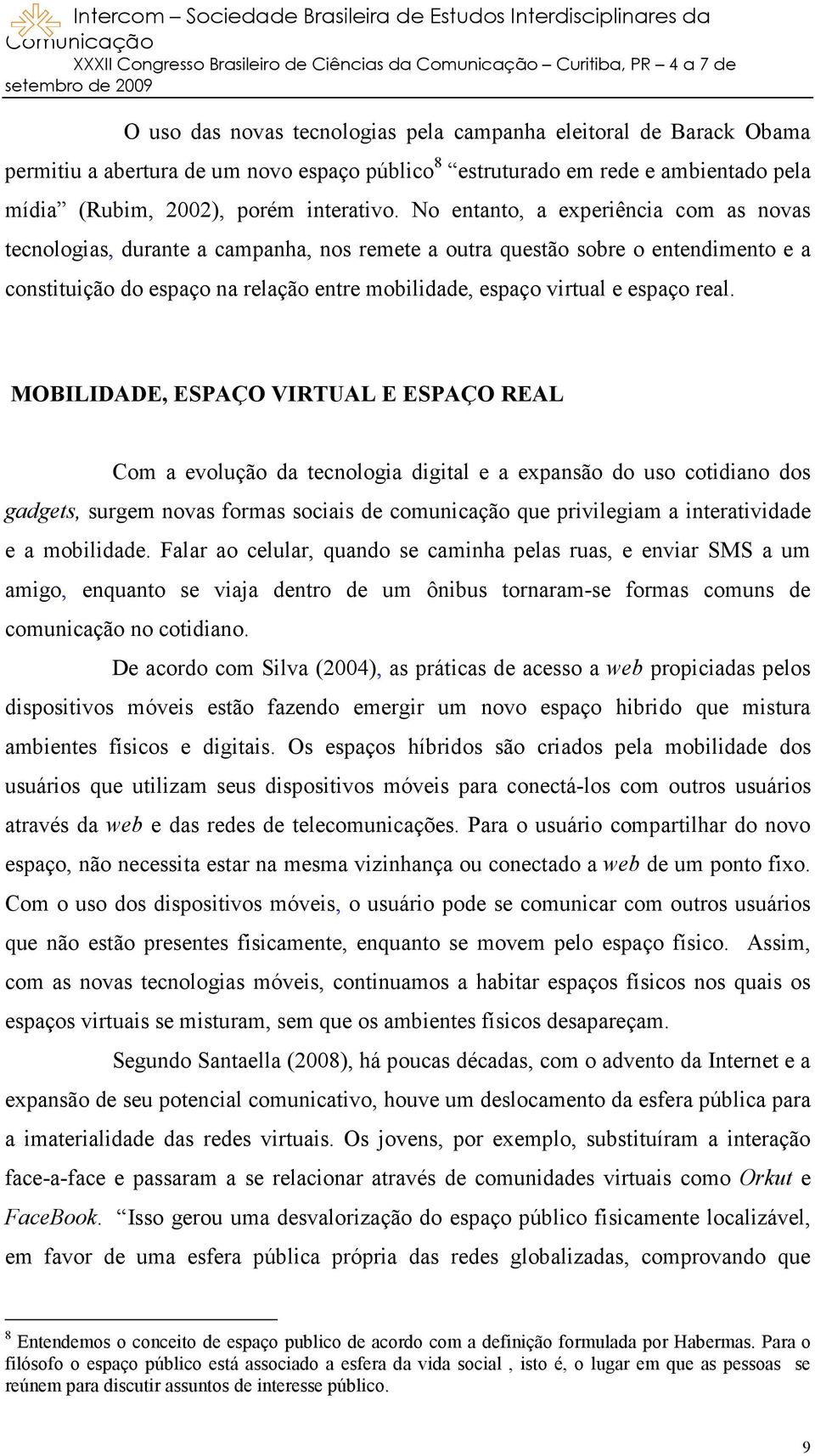 real. MOBILIDADE, ESPAÇO VIRTUAL E ESPAÇO REAL Com a evolução da tecnologia digital e a expansão do uso cotidiano dos gadgets, surgem novas formas sociais de comunicação que privilegiam a