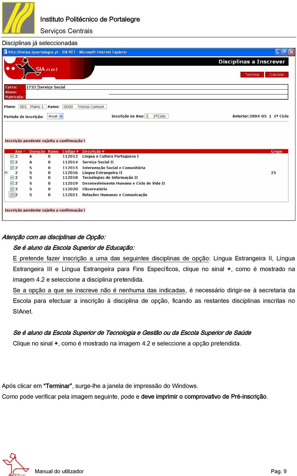 Se a opção a que se inscreve não é nenhuma das indicadas, é necessário dirigir-se à secretaria da Escola para efectuar a inscrição à disciplina de opção, ficando as restantes disciplinas inscritas no