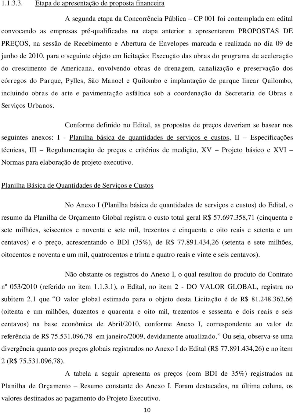 PROPOSTAS DE PREÇOS, na sessão de Recebimento e Abertura de Envelopes marcada e realizada no dia 09 de junho de 2010, para o seguinte objeto em licitação: Execução das obras do programa de aceleração