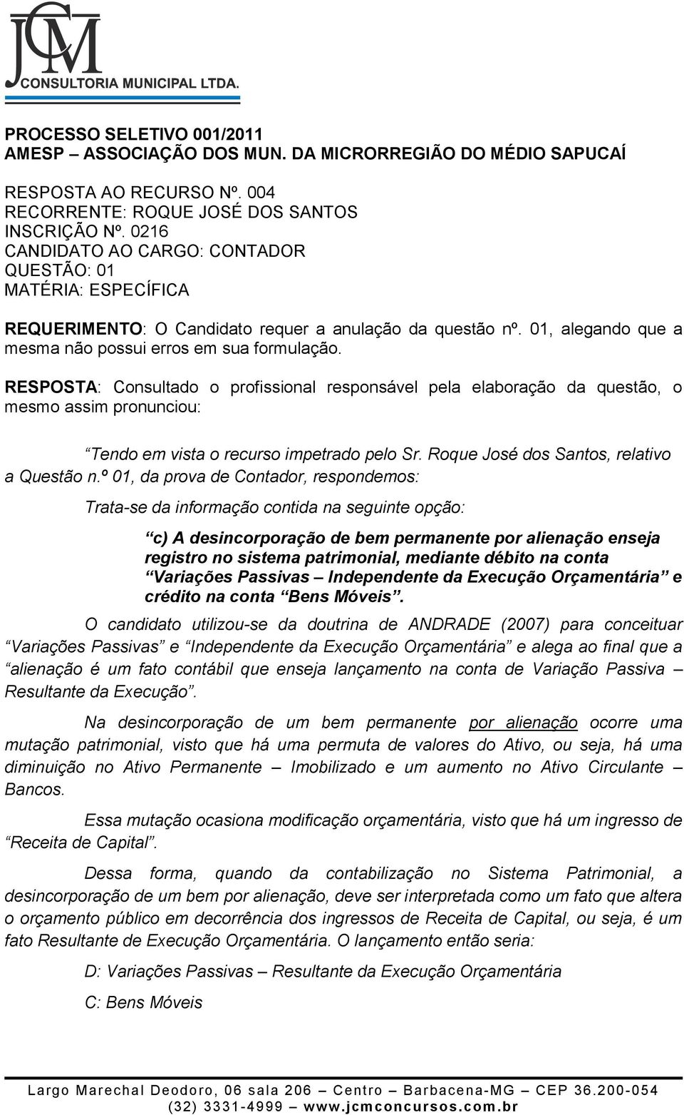 º 01, da prova de Contador, respondemos: Trata-se da informação contida na seguinte opção: c) A desincorporação de bem permanente por alienação enseja registro no sistema patrimonial, mediante débito