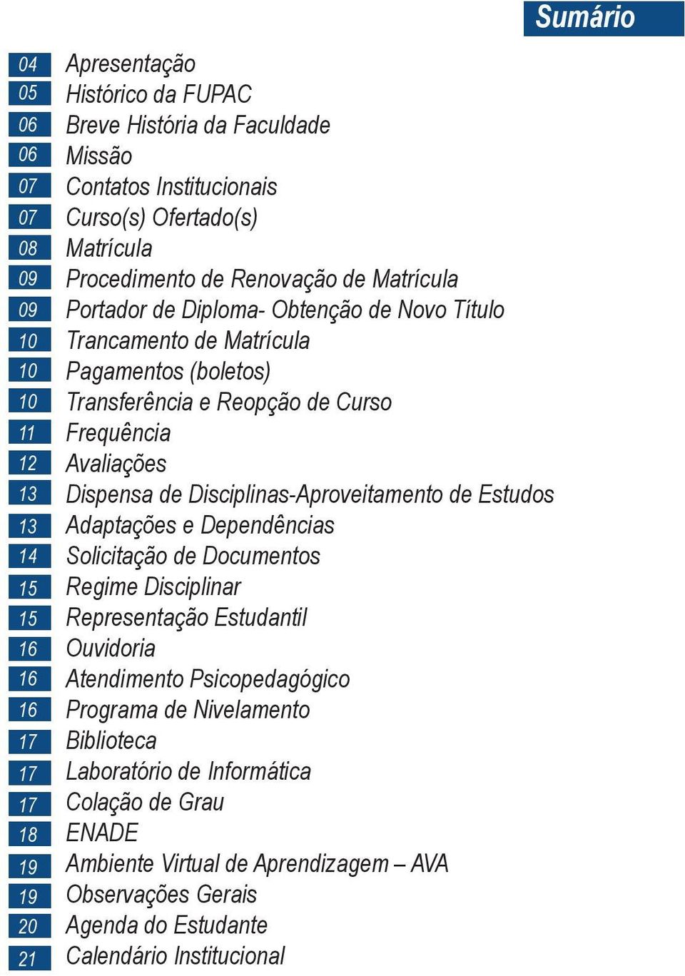 Frequência Avaliações Dispensa de Disciplinas-Aproveitamento de Estudos Adaptações e Dependências Solicitação de Documentos Regime Disciplinar Representação Estudantil Ouvidoria Atendimento