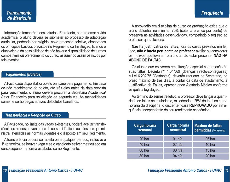 Regimento da Instituição, ficando o aluno ciente da possibilidade de não haver a disponibilidade de turmas compatíveis ou oferecimento do curso, assumindo assim os riscos por tais eventos.