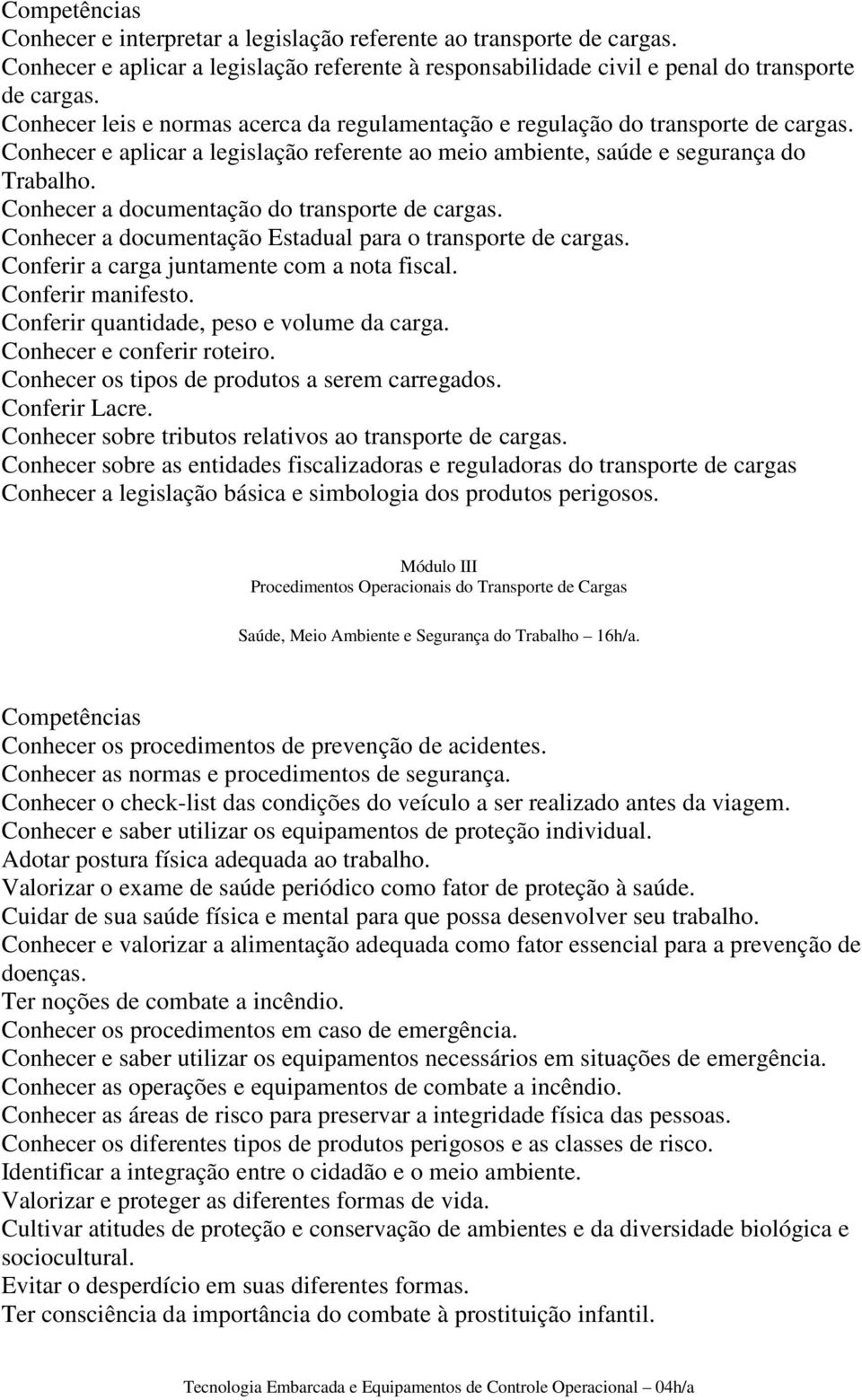 Conhecer a documentação do transporte de cargas. Conhecer a documentação Estadual para o transporte de cargas. Conferir a carga juntamente com a nota fiscal. Conferir manifesto.