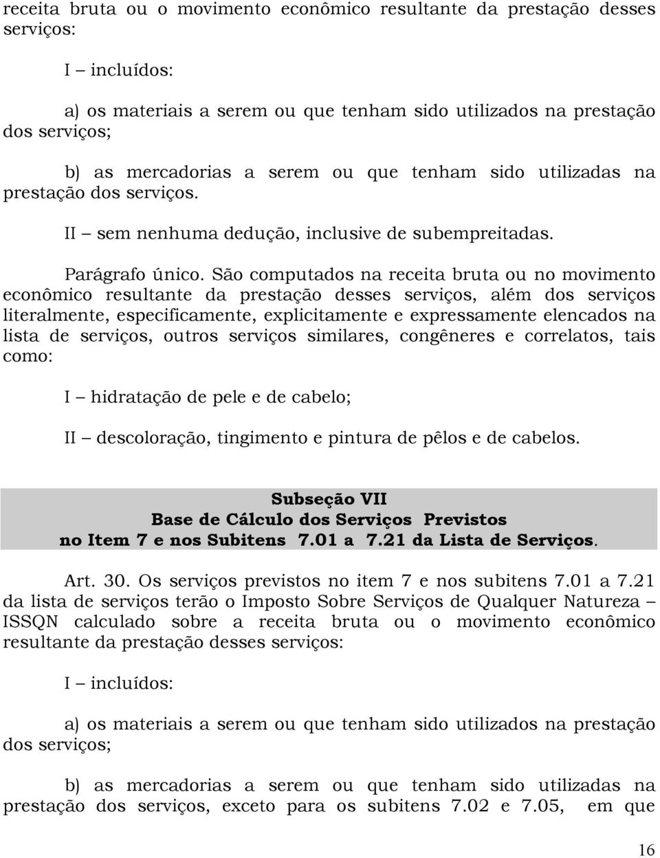 São computados na receita bruta ou no movimento econômico resultante da prestação desses serviços, além dos serviços literalmente, especificamente, explicitamente e expressamente elencados na lista