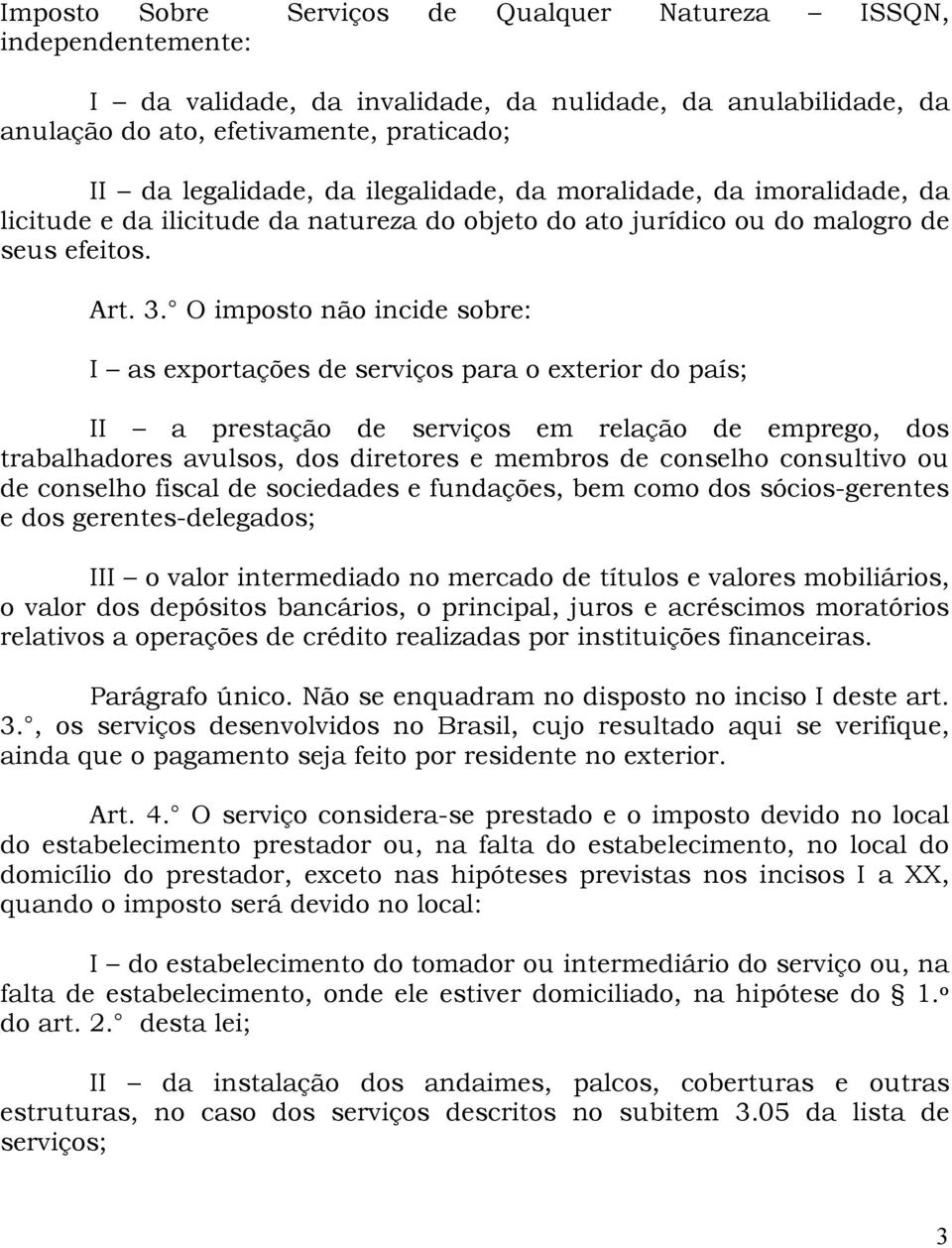 O imposto não incide sobre: I as exportações de serviços para o exterior do país; II a prestação de serviços em relação de emprego, dos trabalhadores avulsos, dos diretores e membros de conselho