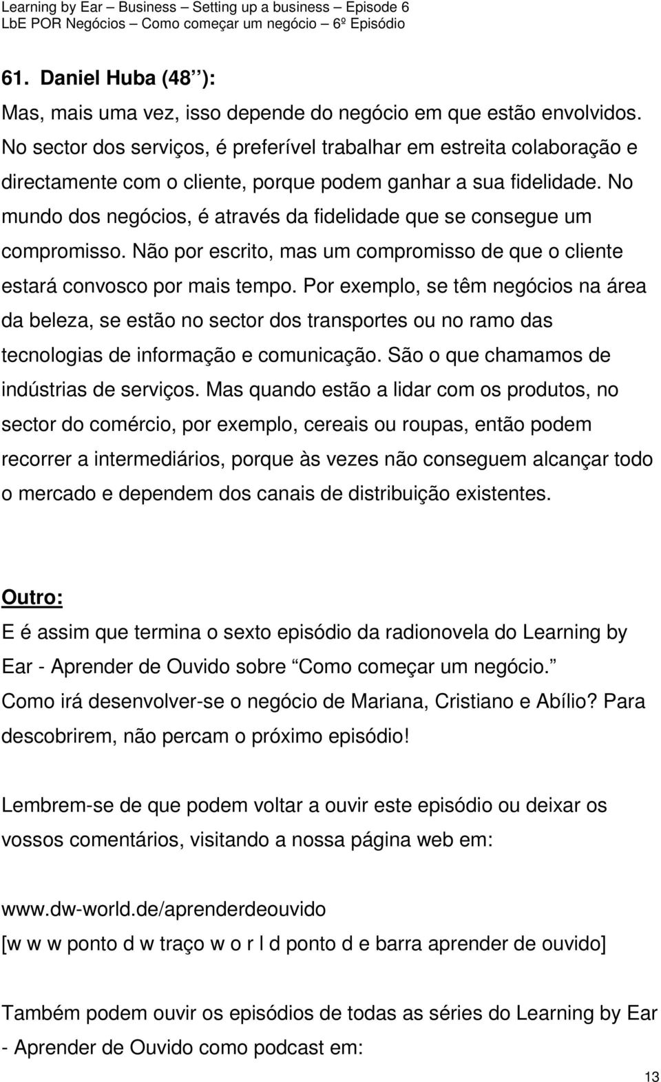 No mundo dos negócios, é através da fidelidade que se consegue um compromisso. Não por escrito, mas um compromisso de que o cliente estará convosco por mais tempo.