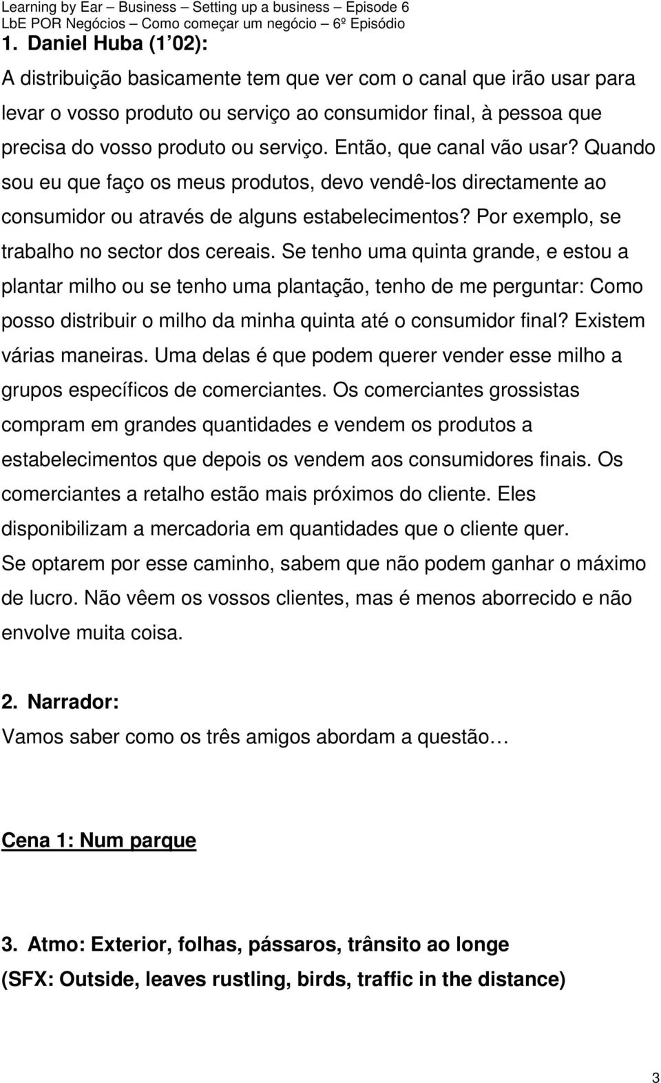 Se tenho uma quinta grande, e estou a plantar milho ou se tenho uma plantação, tenho de me perguntar: Como posso distribuir o milho da minha quinta até o consumidor final? Existem várias maneiras.