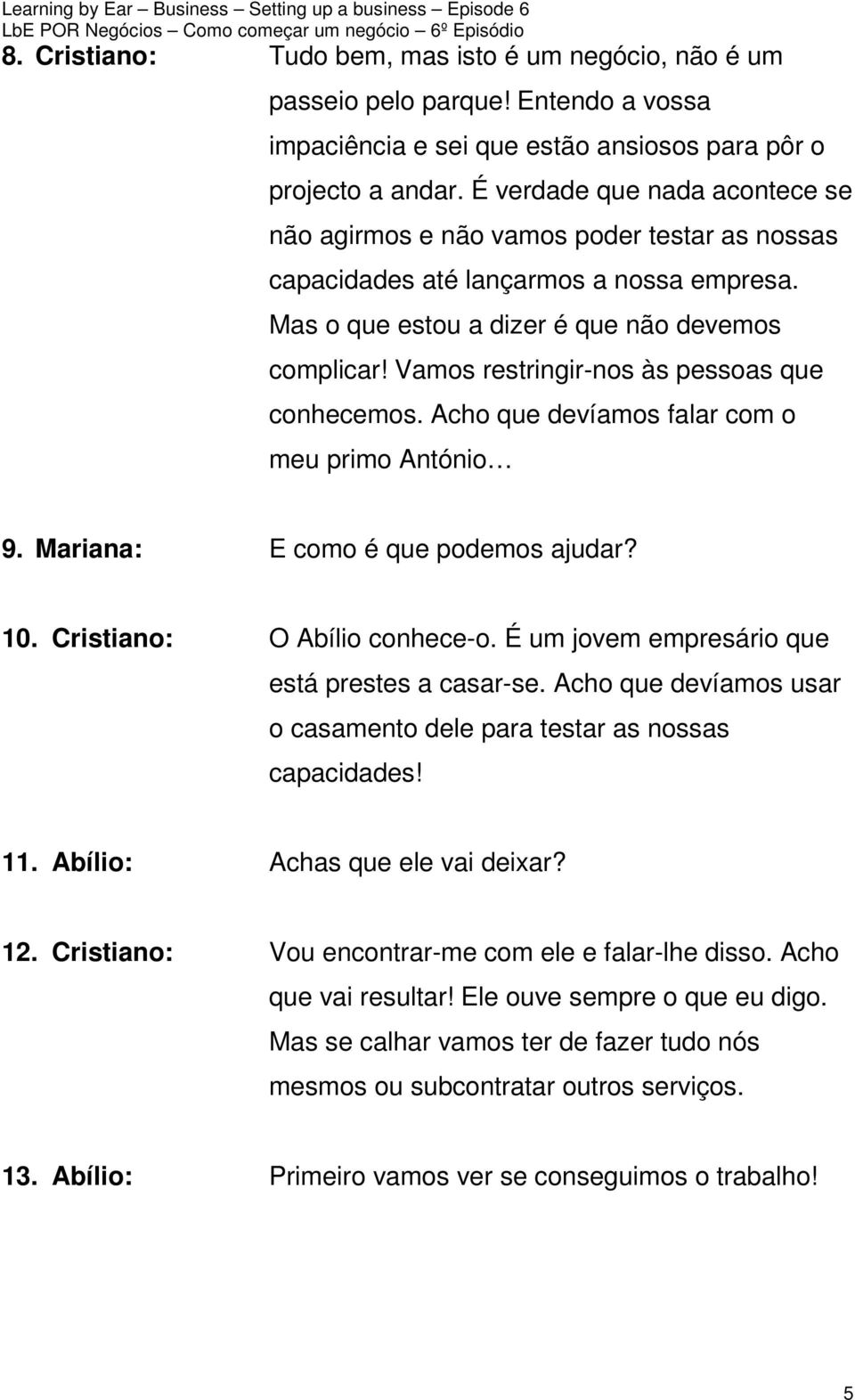 Vamos restringir-nos às pessoas que conhecemos. Acho que devíamos falar com o meu primo António 9. Mariana: E como é que podemos ajudar? 10. Cristiano: O Abílio conhece-o.