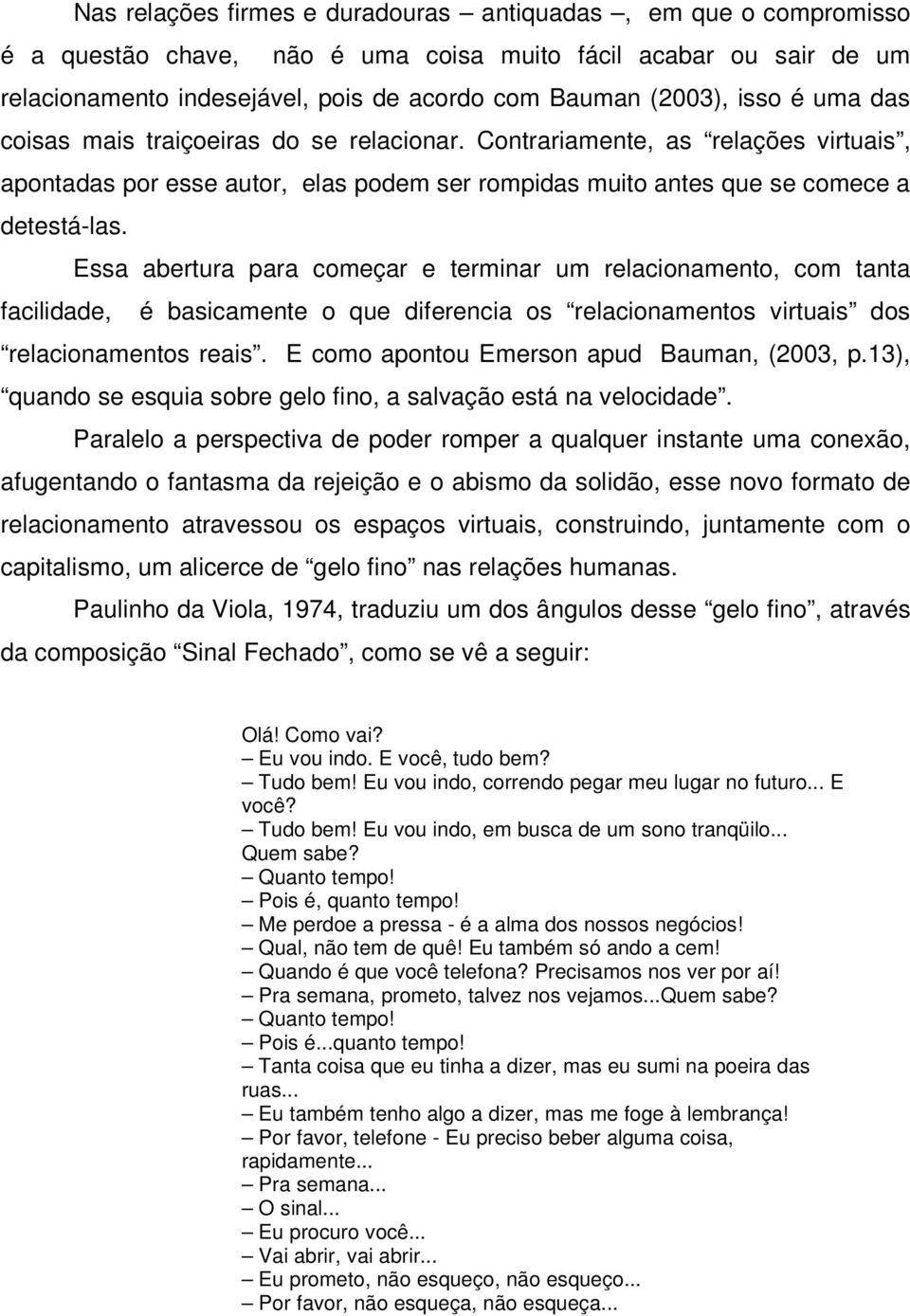 Essa abertura para começar e terminar um relacionamento, com tanta facilidade, é basicamente o que diferencia os relacionamentos virtuais dos relacionamentos reais.