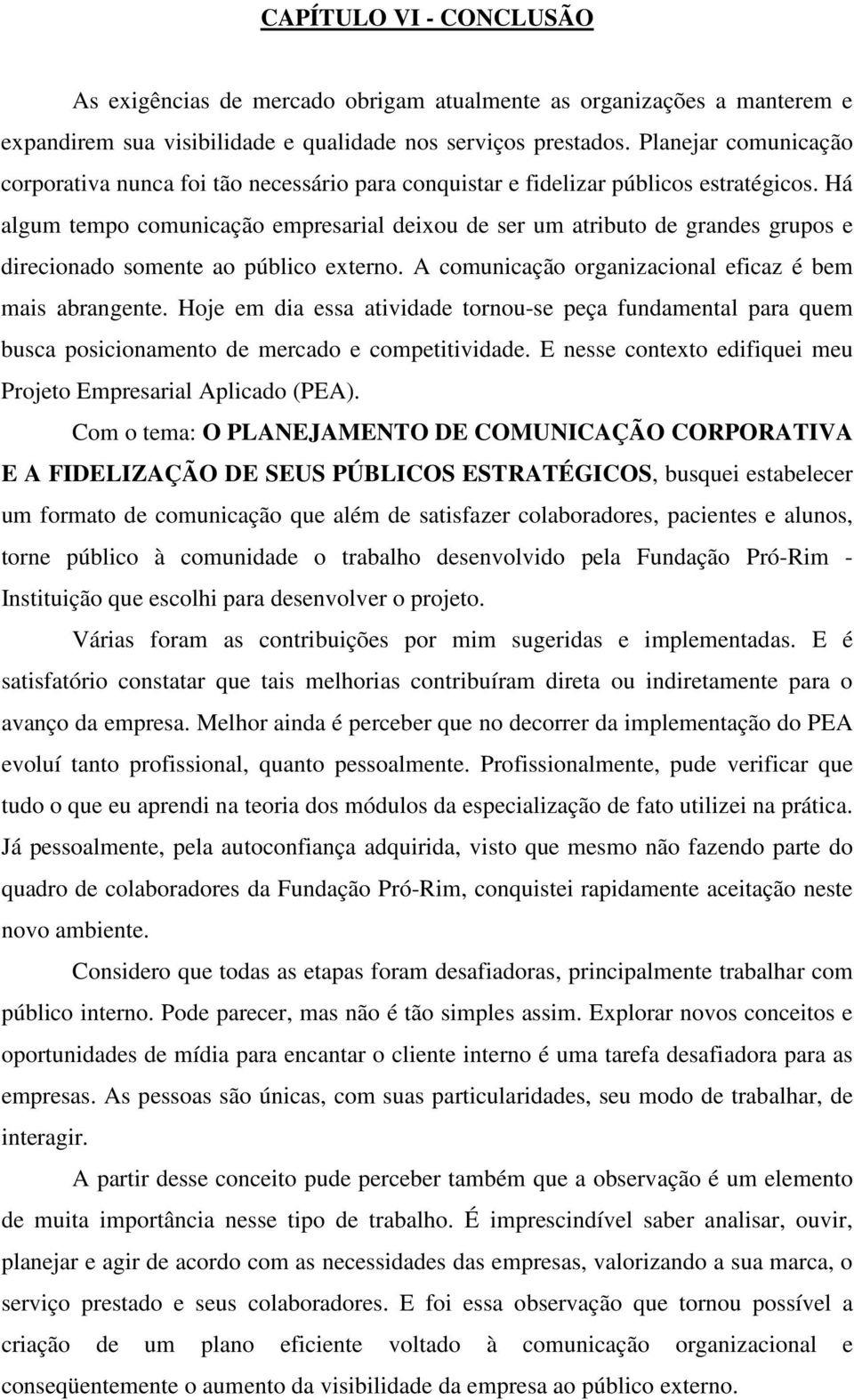 Há algum tempo comunicação empresarial deixou de ser um atributo de grandes grupos e direcionado somente ao público externo. A comunicação organizacional eficaz é bem mais abrangente.