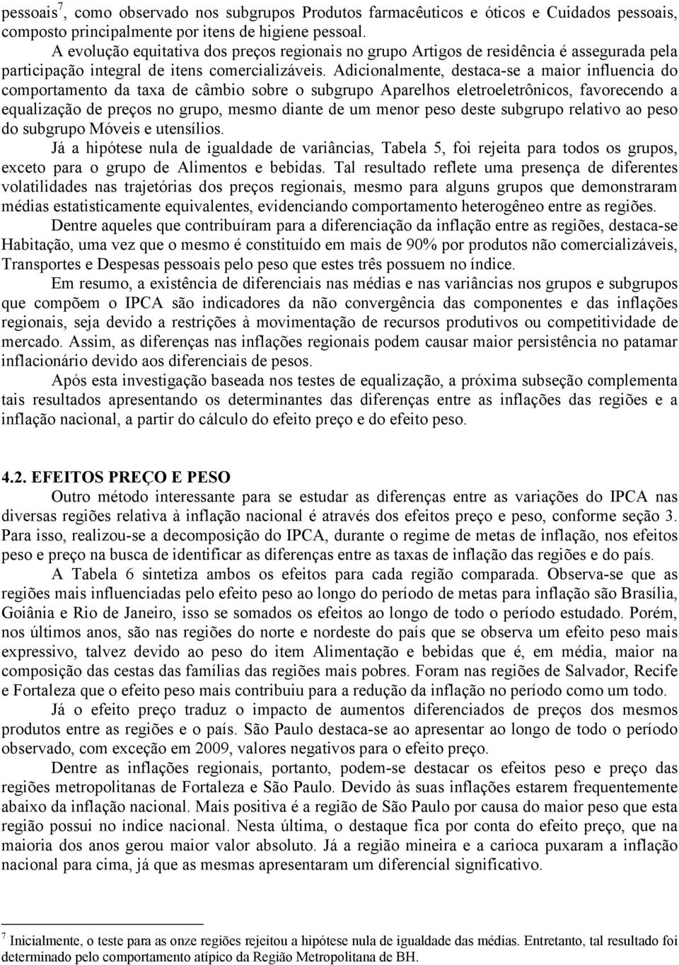 Adicionalmene, desaca-se a maior influencia do comporameno da axa de câmbio sobre o subgrupo Aparelhos eleroelerônicos, favorecendo a equalização de preços no grupo, mesmo diane de um menor peso dese