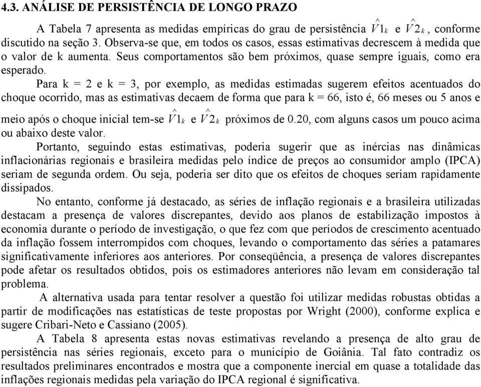 Para k = 2 e k = 3, por exemplo, as medidas esimadas sugerem efeios acenuados do choque ocorrido, mas as esimaivas decaem de forma que para k = 66, iso é, 66 meses ou 5 anos e meio após o choque