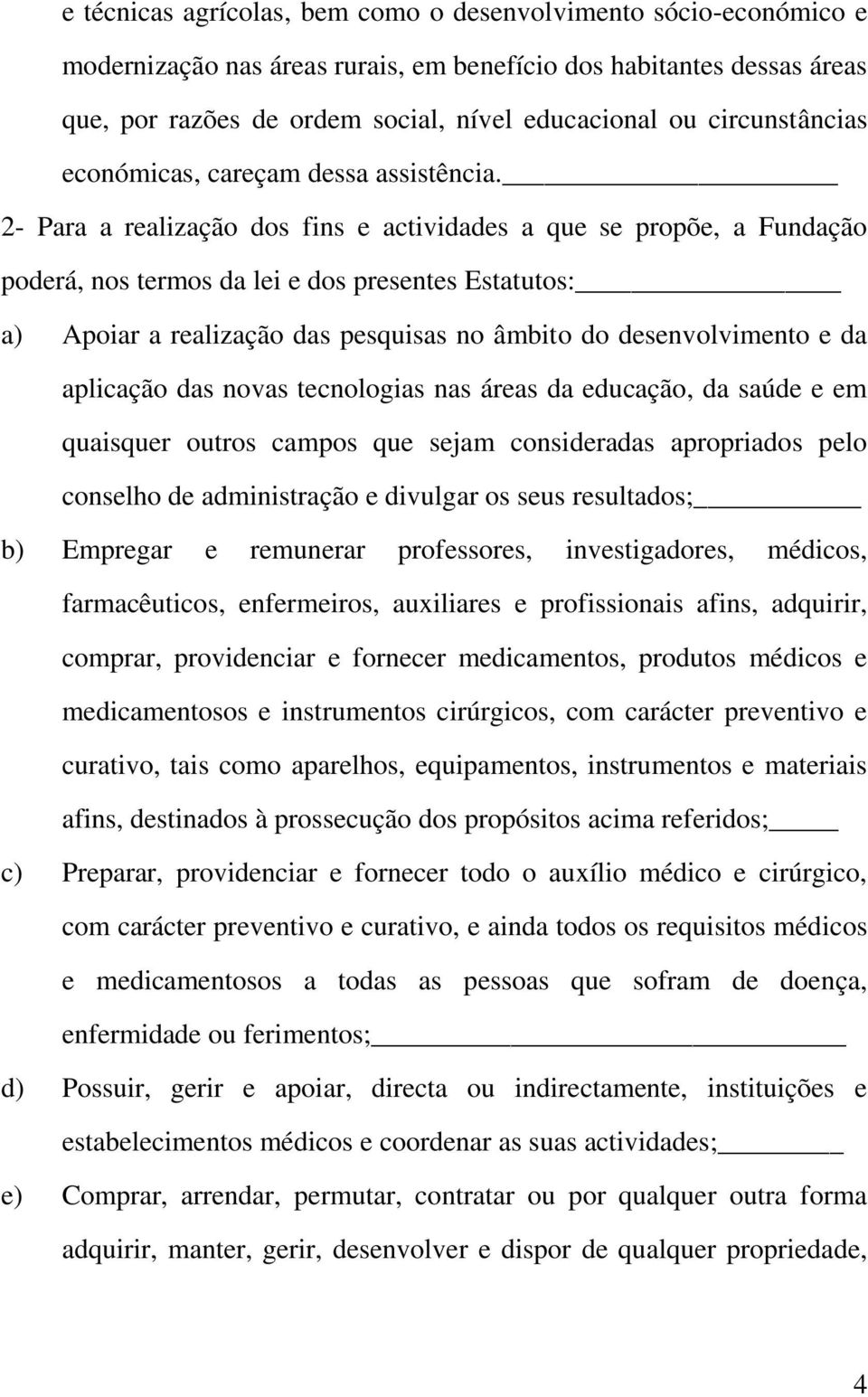 2- Para a realização dos fins e actividades a que se propõe, a Fundação poderá, nos termos da lei e dos presentes Estatutos: a) Apoiar a realização das pesquisas no âmbito do desenvolvimento e da