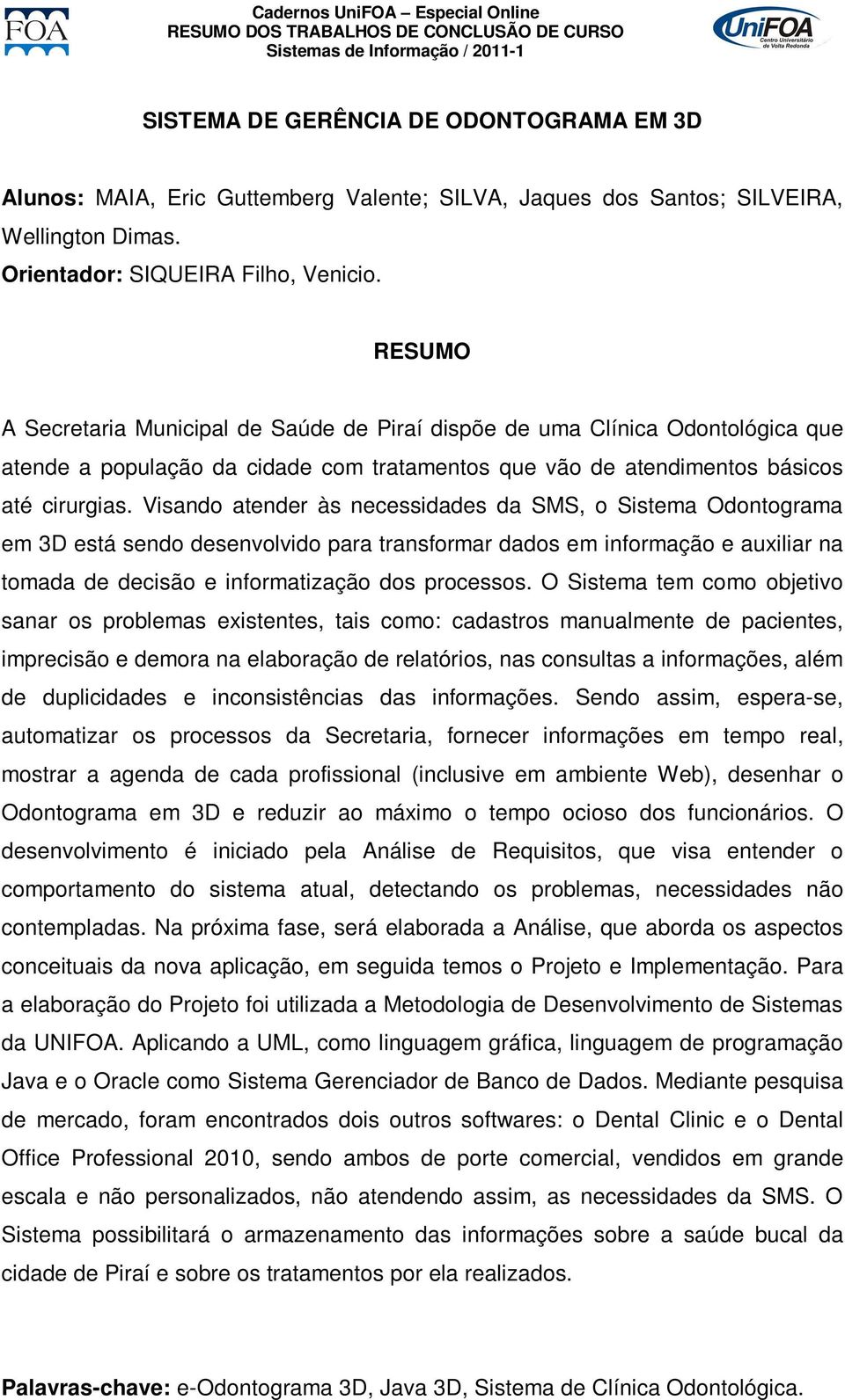 Visando atender às necessidades da SMS, o Sistema Odontograma em 3D está sendo desenvolvido para transformar dados em informação e auxiliar na tomada de decisão e informatização dos processos.