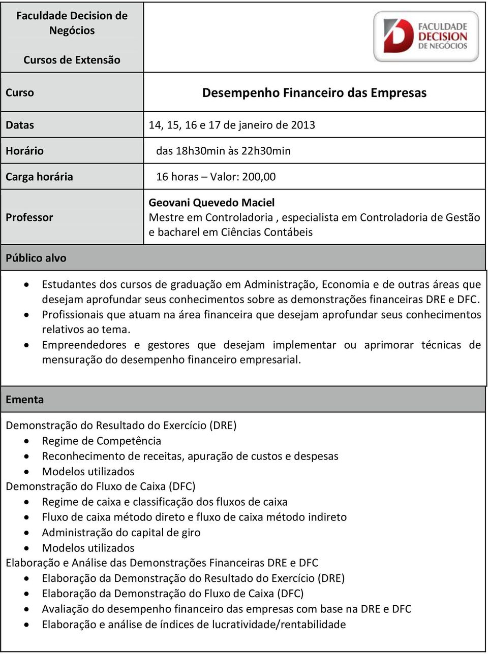 DRE e DFC. Profissionais que atuam na área financeira que desejam aprofundar seus conhecimentos relativos ao tema.