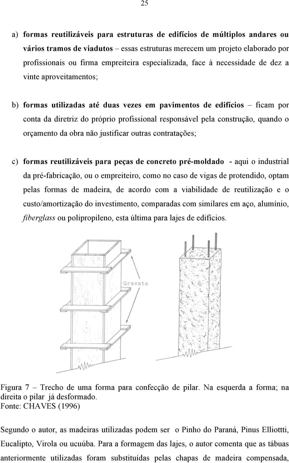 construção, quando o orçamento da obra não justificar outras contratações; c) formas reutilizáveis para peças de concreto pré-moldado - aqui o industrial da pré-fabricação, ou o empreiteiro, como no