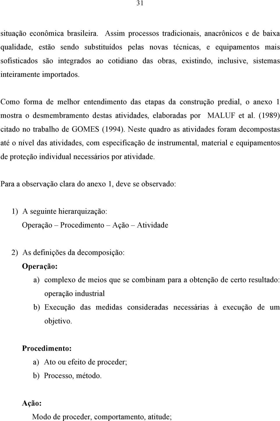 inclusive, sistemas inteiramente importados. Como forma de melhor entendimento das etapas da construção predial, o anexo 1 mostra o desmembramento destas atividades, elaboradas por MALUF et al.