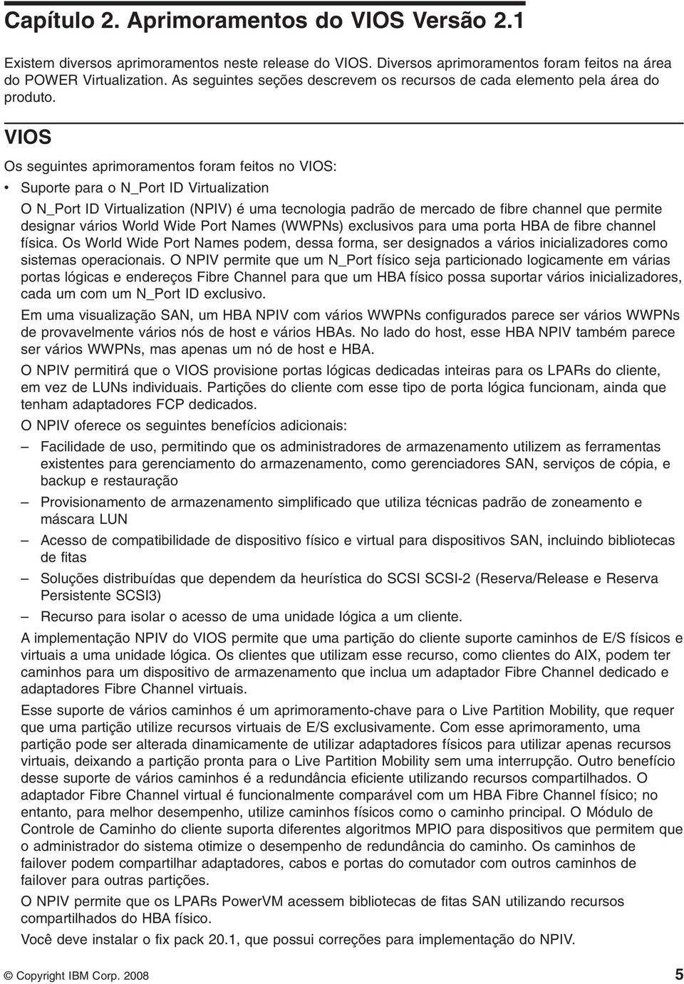 VIOS Os seguintes aprimoramentos foram feitos no VIOS: v Suporte para o N_Port ID Virtualization O N_Port ID Virtualization (NPIV) é uma tecnologia padrão de mercado de fibre channel que permite