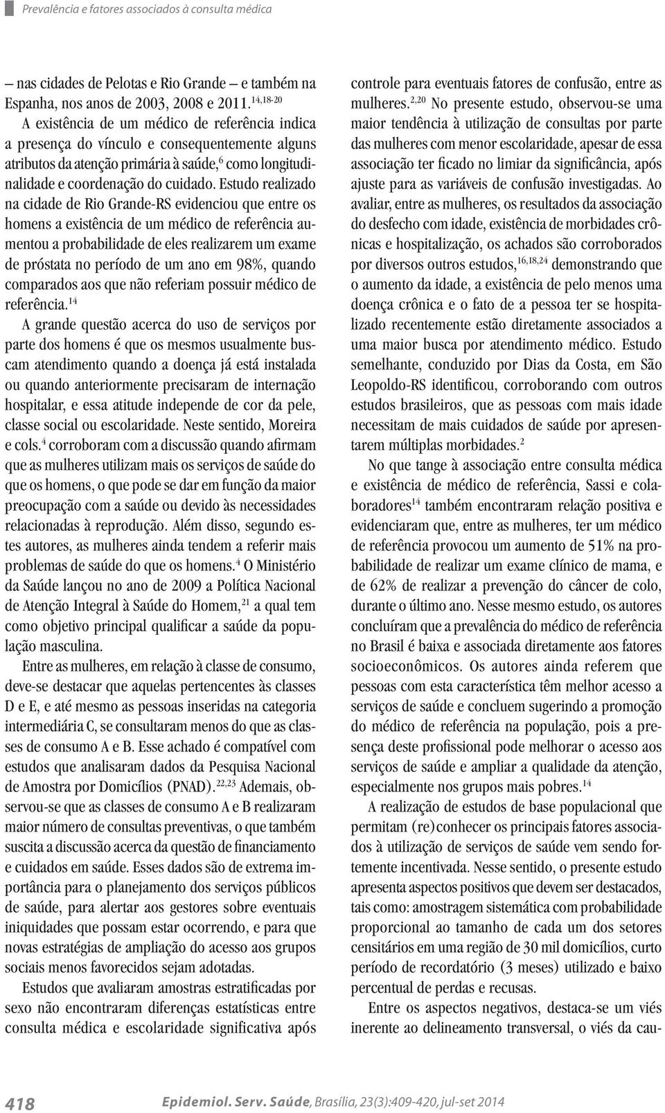 Estudo realizado na cidade de Rio Grande-RS evidenciou que entre os homens a existência de um médico de referência aumentou a probabilidade de eles realizarem um exame de próstata no período de um