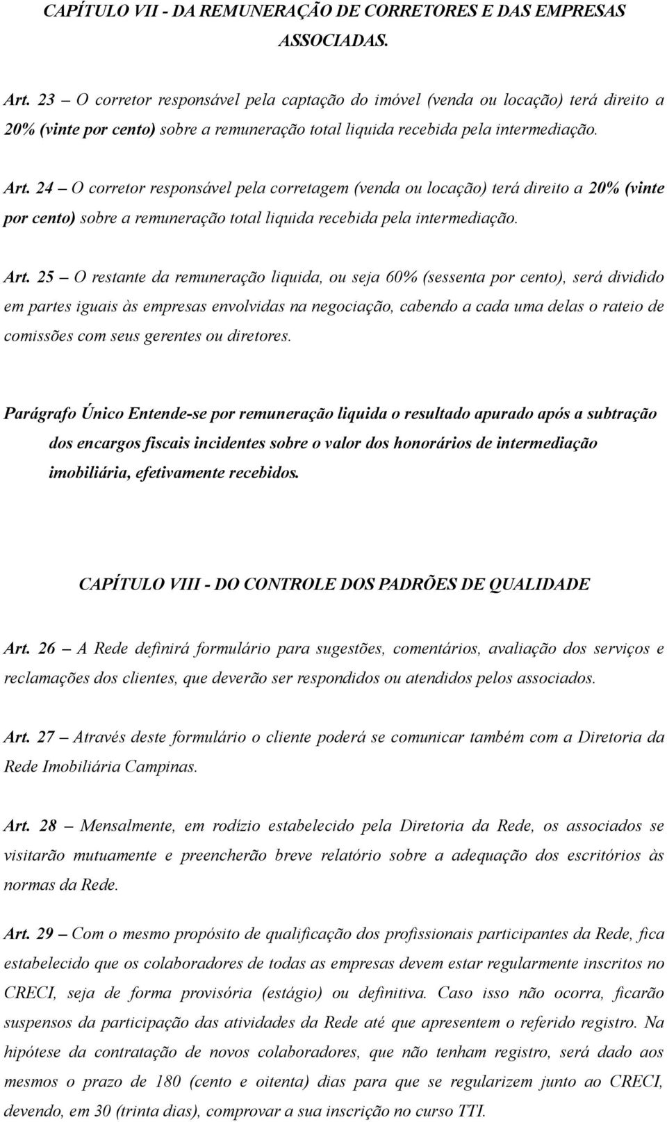 24 O corretor responsável pela corretagem (venda ou locação) terá direito a 20% (vinte por cento) sobre a remuneração total liquida recebida pela intermediação. Art.