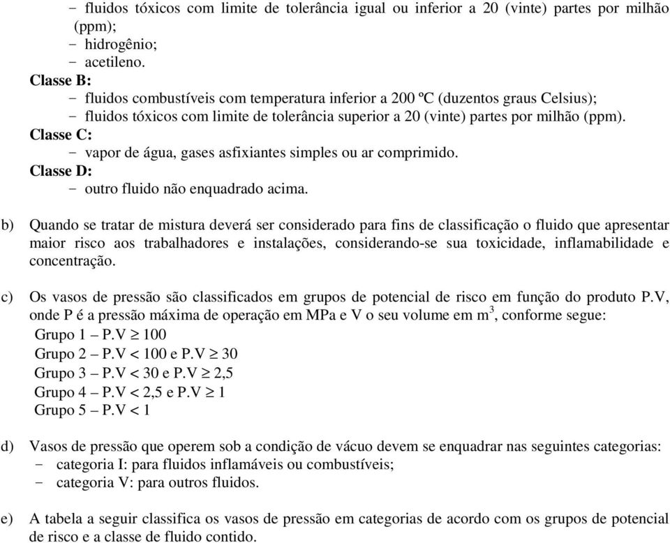 Classe C: - vapor de água, gases asfixiantes simples ou ar comprimido. Classe D: - outro fluido não enquadrado acima.